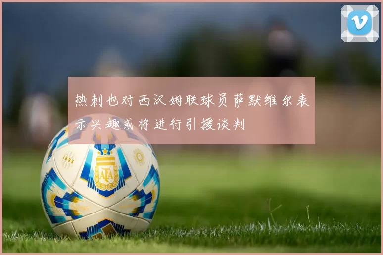 热刺也对西汉姆联球员萨默维尔表示兴趣或将进行引援谈判