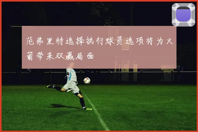 范弗里特选择执行球员选项将为火箭带来双赢局面