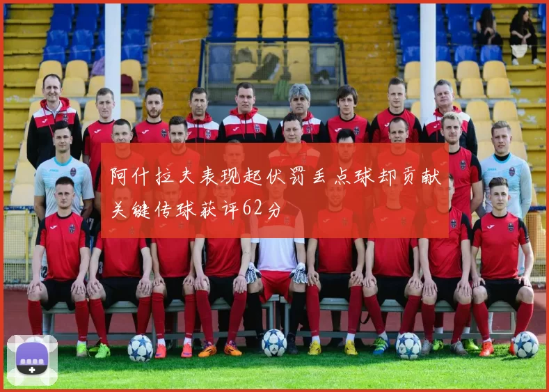 阿什拉夫表现起伏罚丢点球却贡献关键传球获评62分