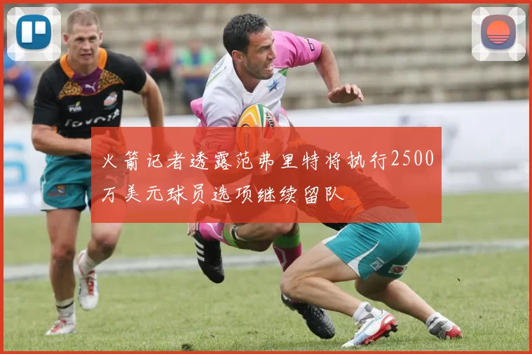火箭记者透露范弗里特将执行2500万美元球员选项继续留队